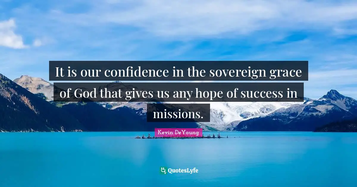 It is our confidence in the sovereign grace of God that gives us any hope of success in missions.