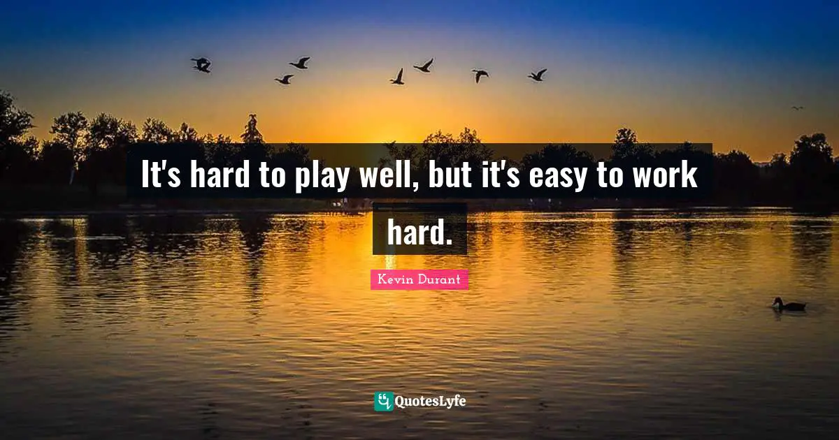 It's hard to play well, but it's easy to work hard.