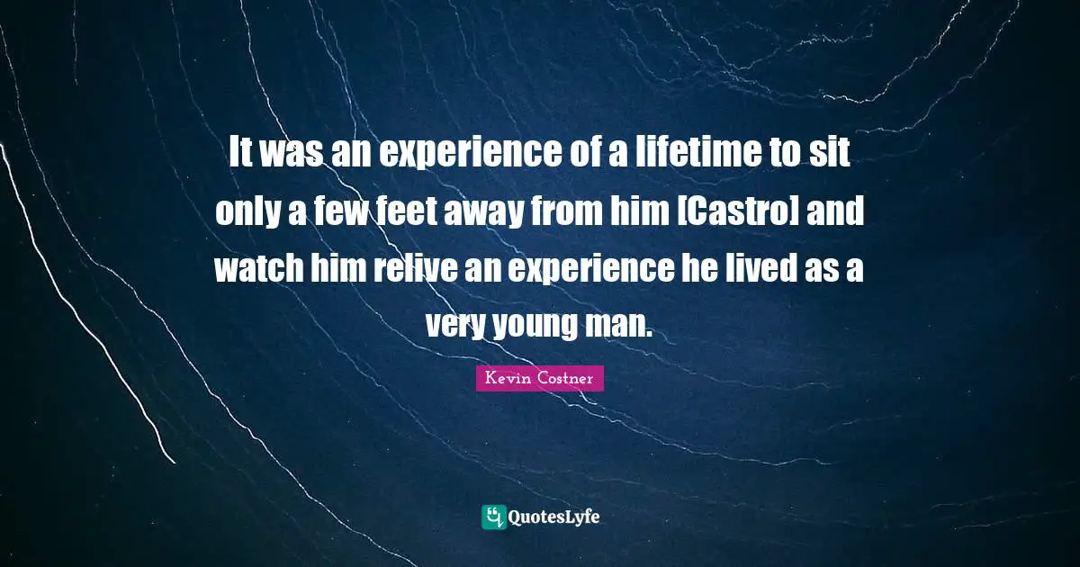 It was an experience of a lifetime to sit only a few feet away from him [Castro] and watch him relive an experience he lived as a very young man.
