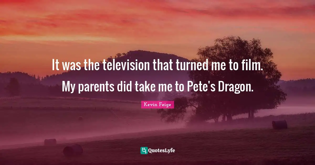 It was the television that turned me to film. My parents did take me to Pete's Dragon.