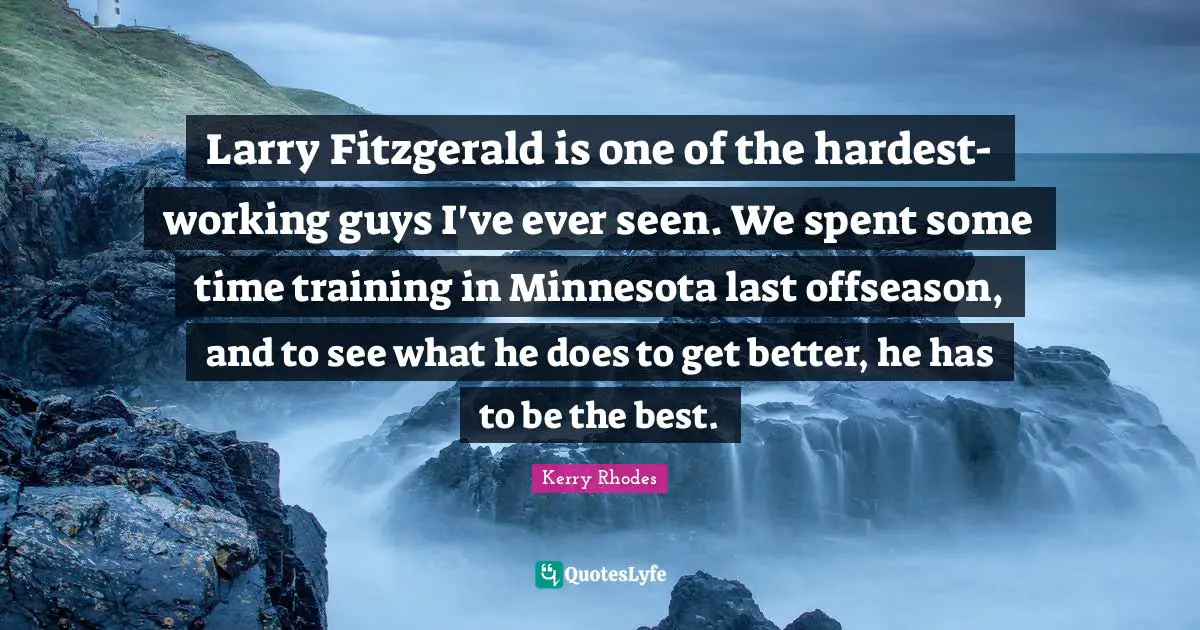Larry Fitzgerald is one of the hardest-working guys I've ever seen. We spent some time training in Minnesota last offseason, and to see what he does to get better, he has to be the best.