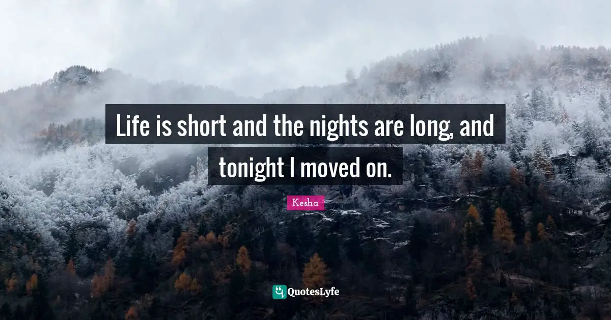 Kesha Quotes: "Life is short and the nights are long, and tonight I moved on."