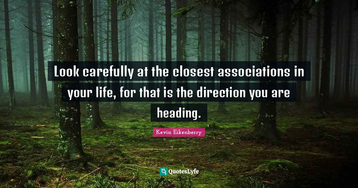 Look carefully at the closest associations in your life, for that is the direction you are heading.