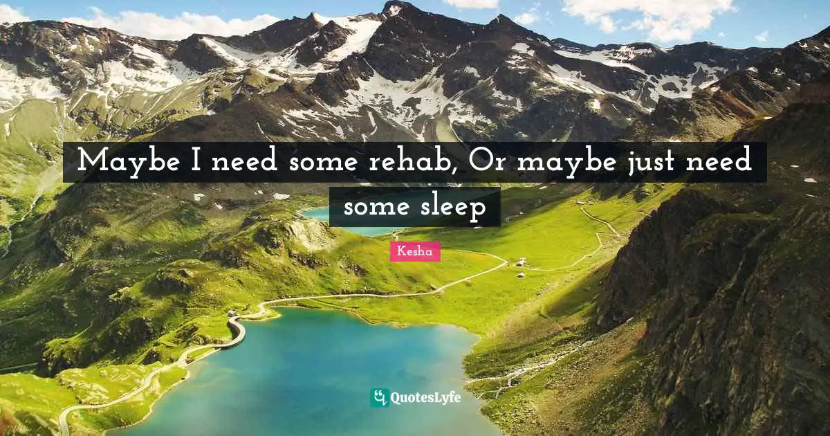 Maybe I need some rehab, Or maybe just need some sleep