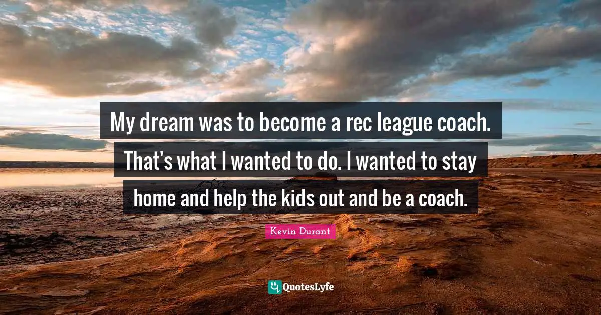 League Quotes: "My dream was to become a rec league coach. That's what I wanted to do. I wanted to stay home and help the kids out and be a coach."