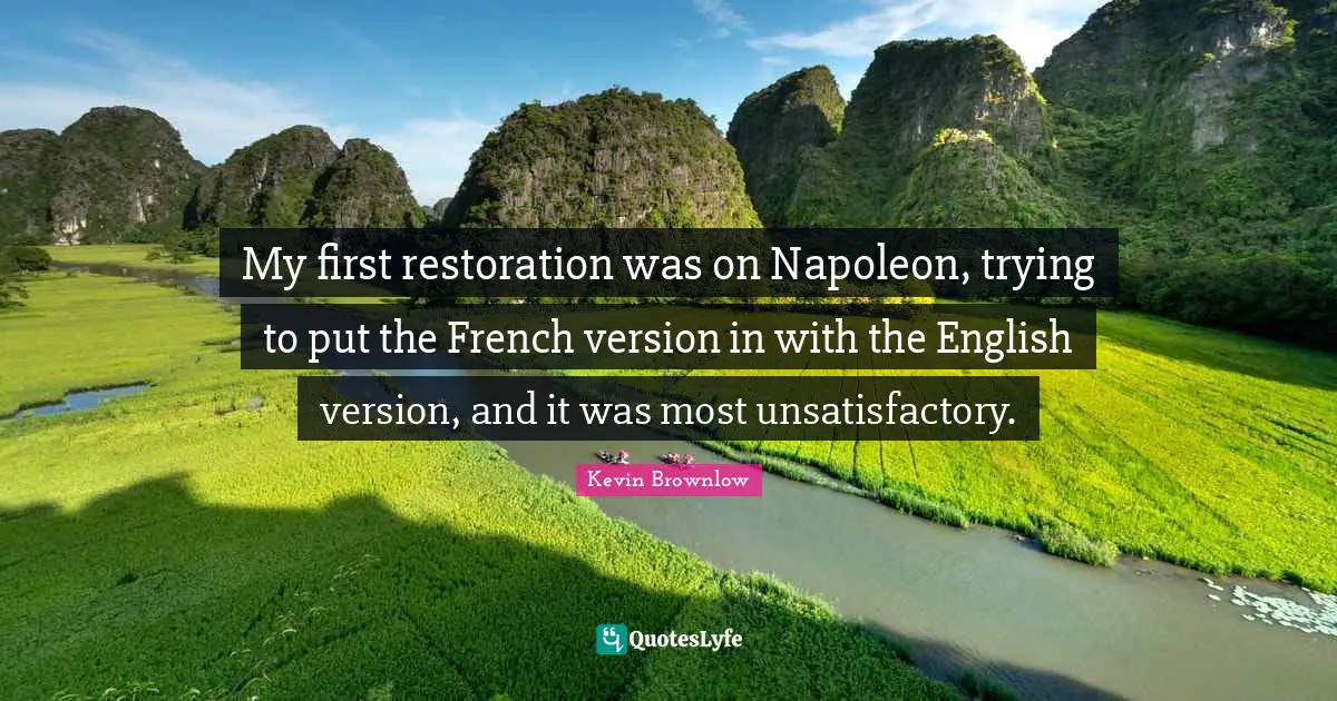 My first restoration was on Napoleon, trying to put the French version in with the English version, and it was most unsatisfactory.