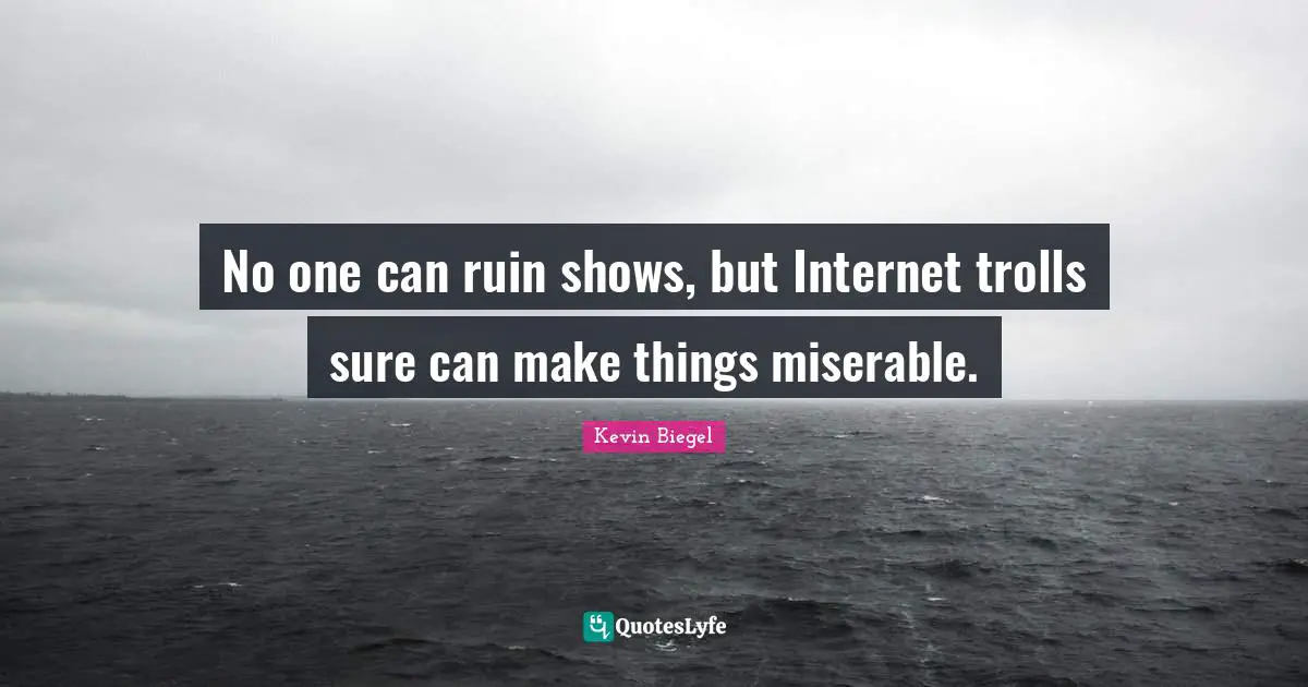 No one can ruin shows, but Internet trolls sure can make things miserable.