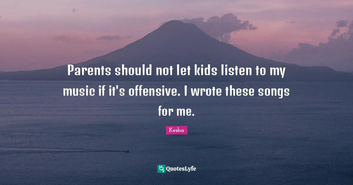 Kesha Quotes: "Parents should not let kids listen to my music if it's offensive. I wrote these songs for me."