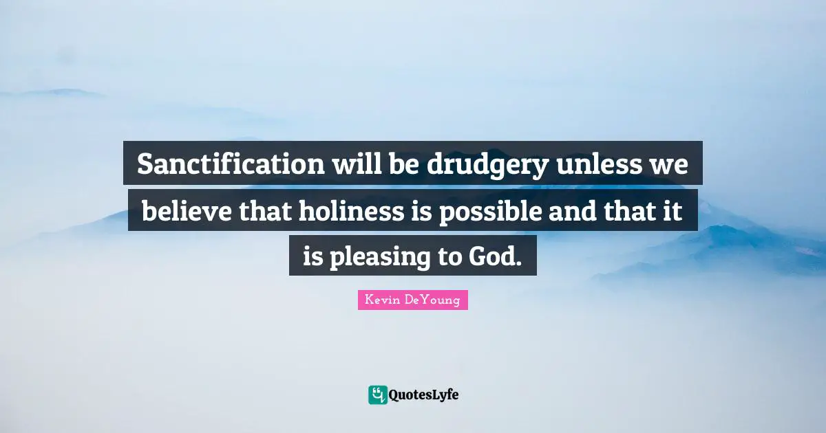 Drudgery Quotes: "Sanctification will be drudgery unless we believe that holiness is possible and that it is pleasing to God."