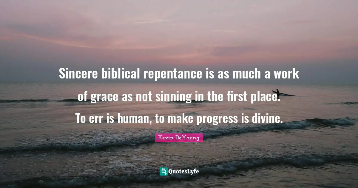 Sincere biblical repentance is as much a work of grace as not sinning in the first place. To err is human, to make progress is divine.