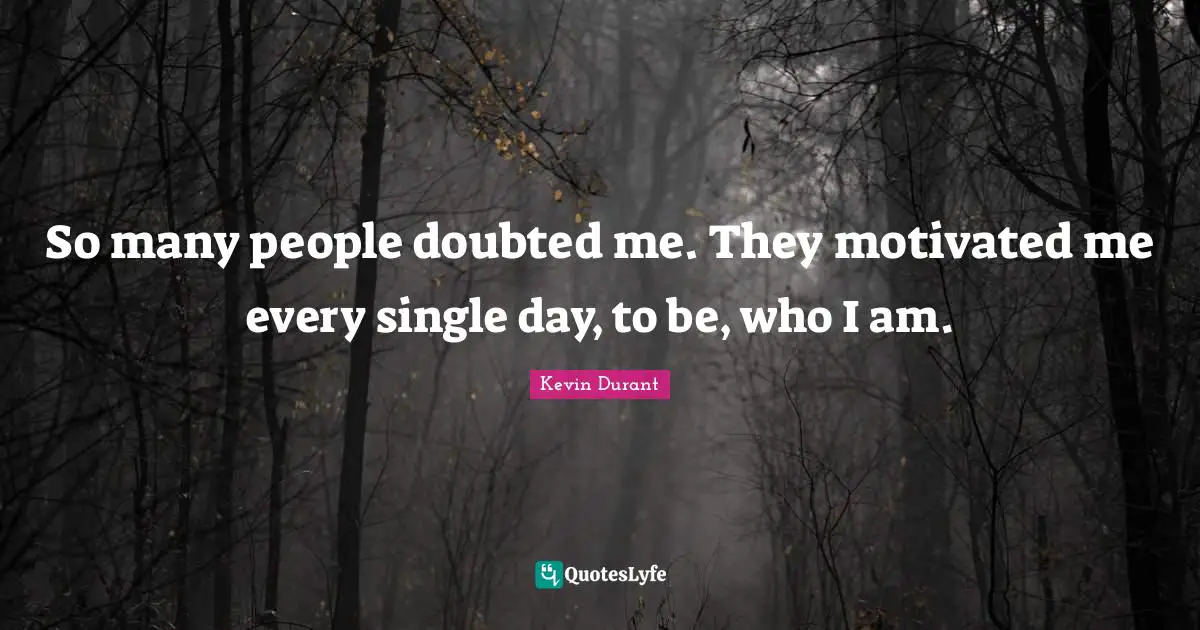 Motivated Quotes: "So many people doubted me. They motivated me every single day, to be, who I am."