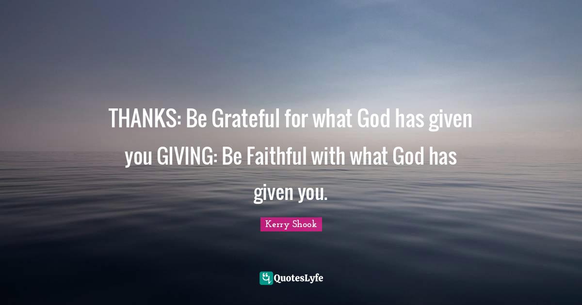 THANKS: Be Grateful for what God has given you GIVING: Be Faithful with what God has given you.