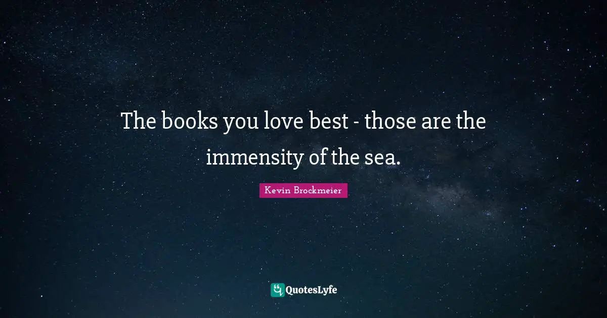 The books you love best - those are the immensity of the sea.