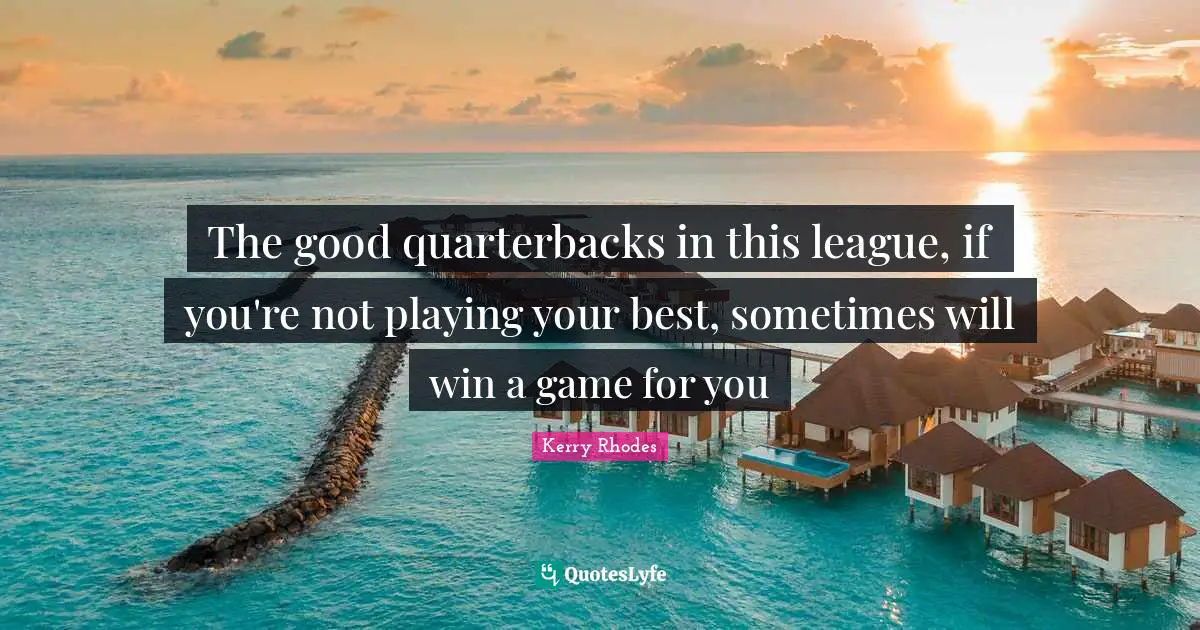 The good quarterbacks in this league, if you're not playing your best, sometimes will win a game for you