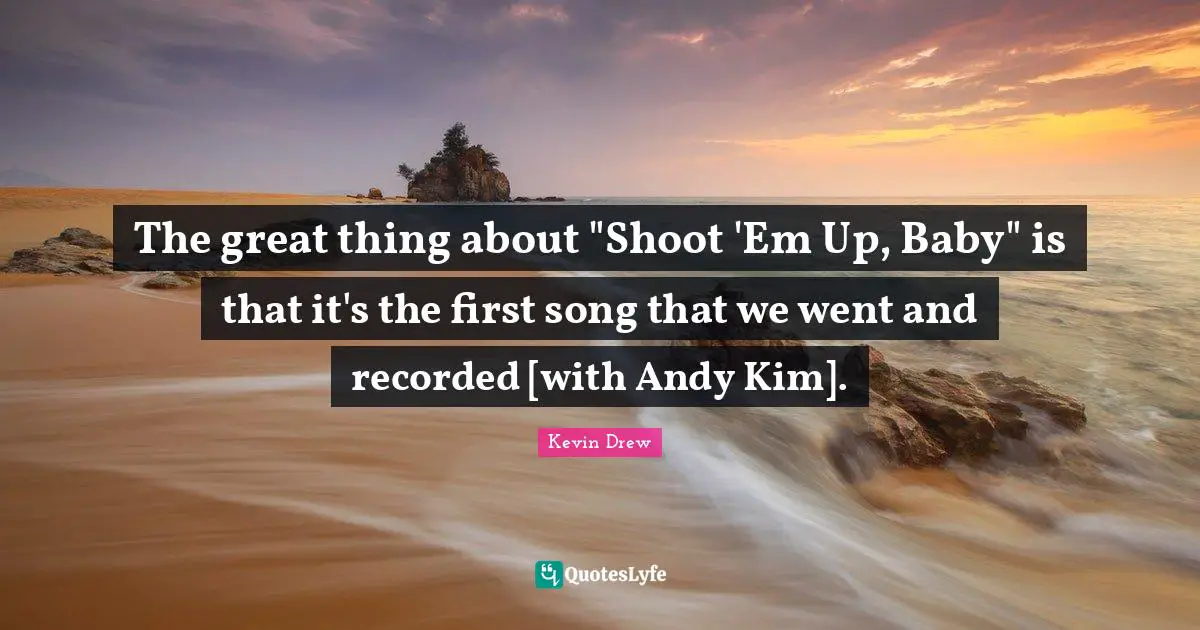 Kim Quotes: "The great thing about "Shoot 'Em Up, Baby" is that it's the first song that we went and recorded [with Andy Kim]."