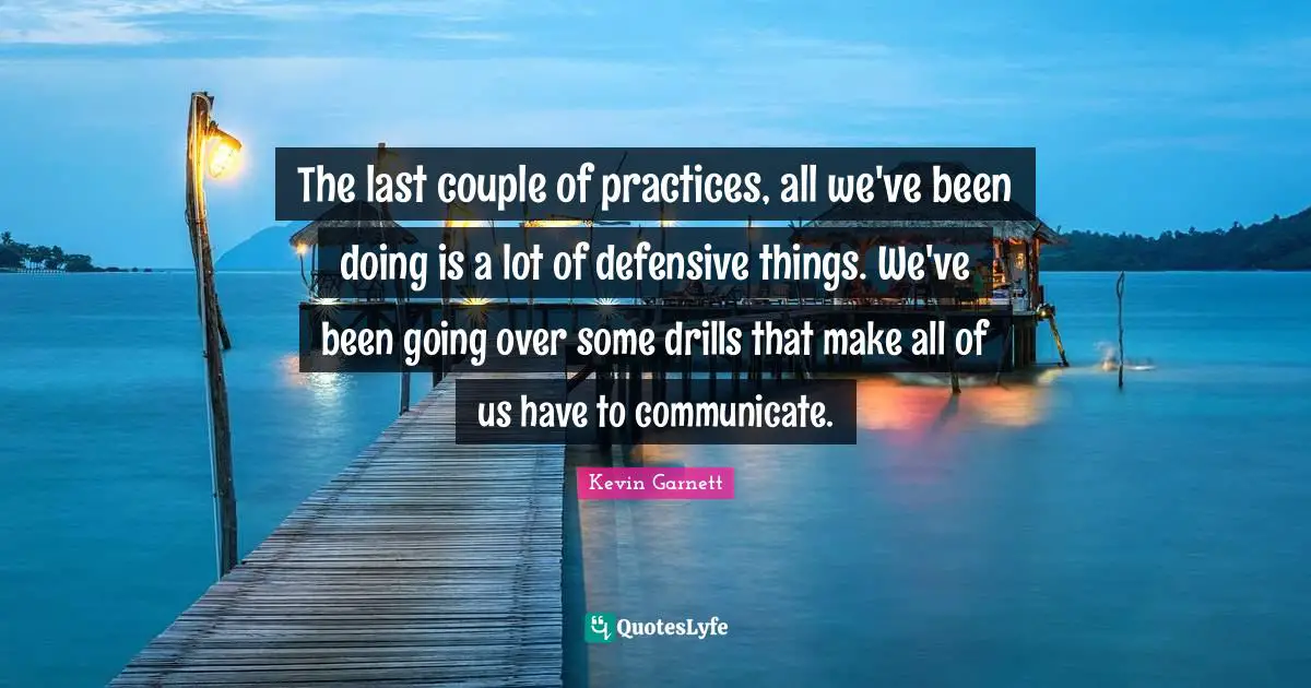 Kevin Garnett Quotes: "The last couple of practices, all we've been doing is a lot of defensive things. We've been going over some drills that make all of us have to communicate."