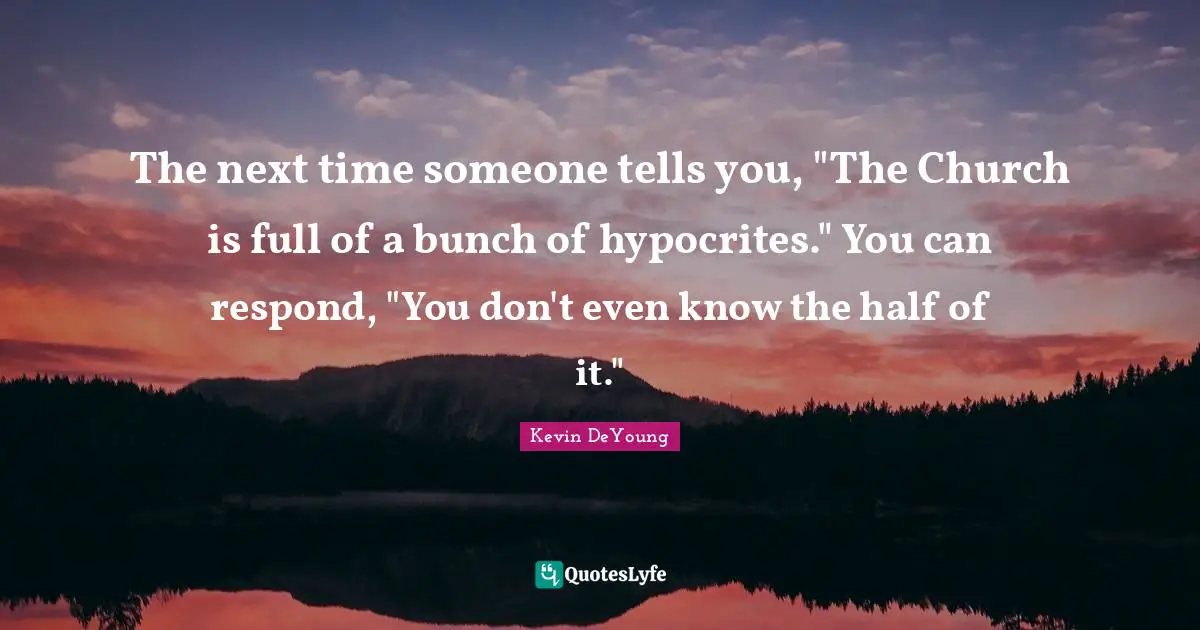 The next time someone tells you, "The Church is full of a bunch of hypocrites." You can respond, "You don't even know the half of it."