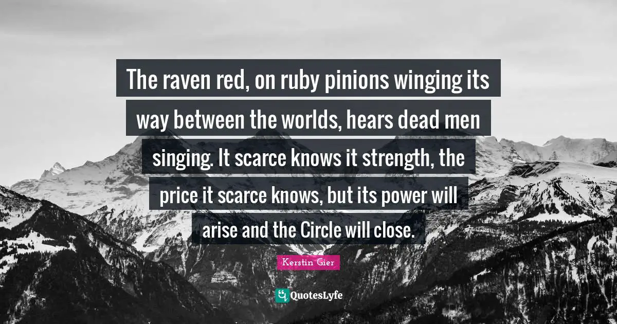 The raven red, on ruby pinions winging its way between the worlds, hears dead men singing. It scarce knows it strength, the price it scarce knows, but its power will arise and the Circle will close.