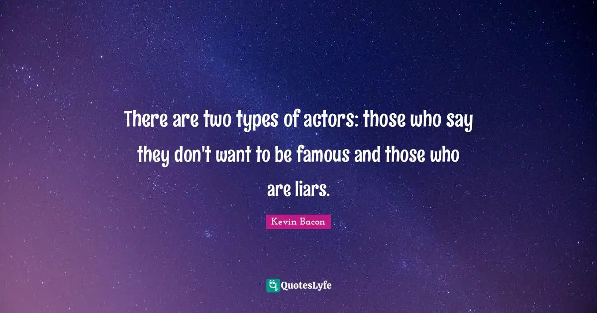 Kevin Bacon Quotes: "There are two types of actors: those who say they don't want to be famous and those who are liars."