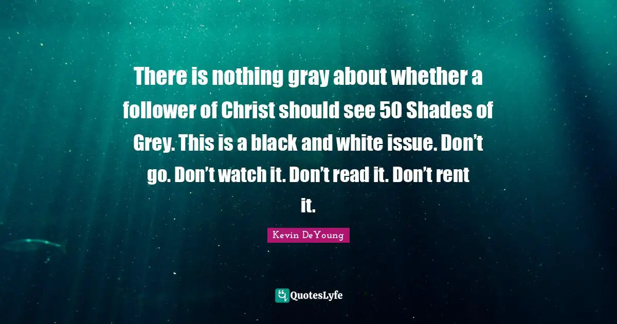 There is nothing gray about whether a follower of Christ should see 50 Shades of Grey. This is a black and white issue. Don’t go. Don’t watch it. Don’t read it. Don’t rent it.