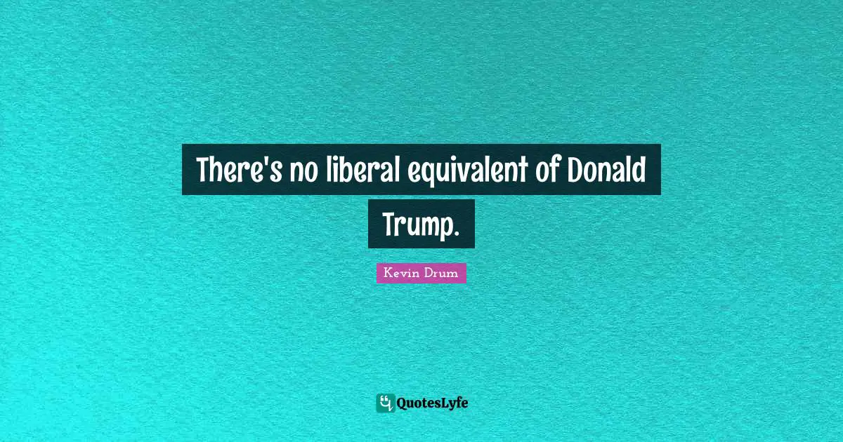 There's no liberal equivalent of Donald Trump.
