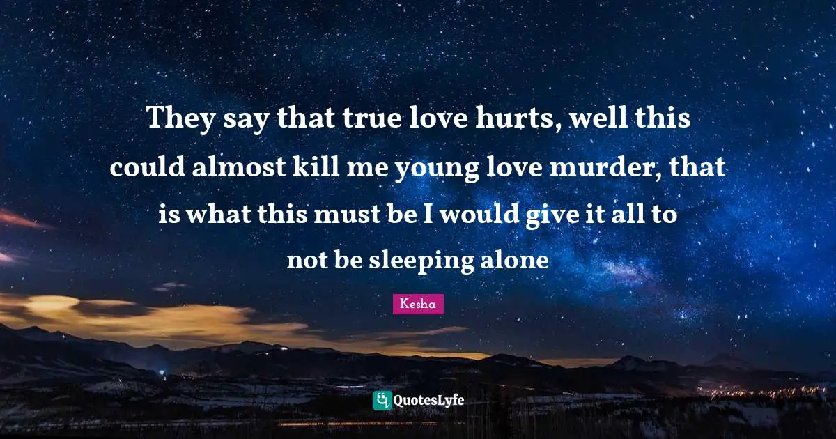 Sleeping Quotes: "They say that true love hurts, well this could almost kill me young love murder, that is what this must be I would give it all to not be sleeping alone"