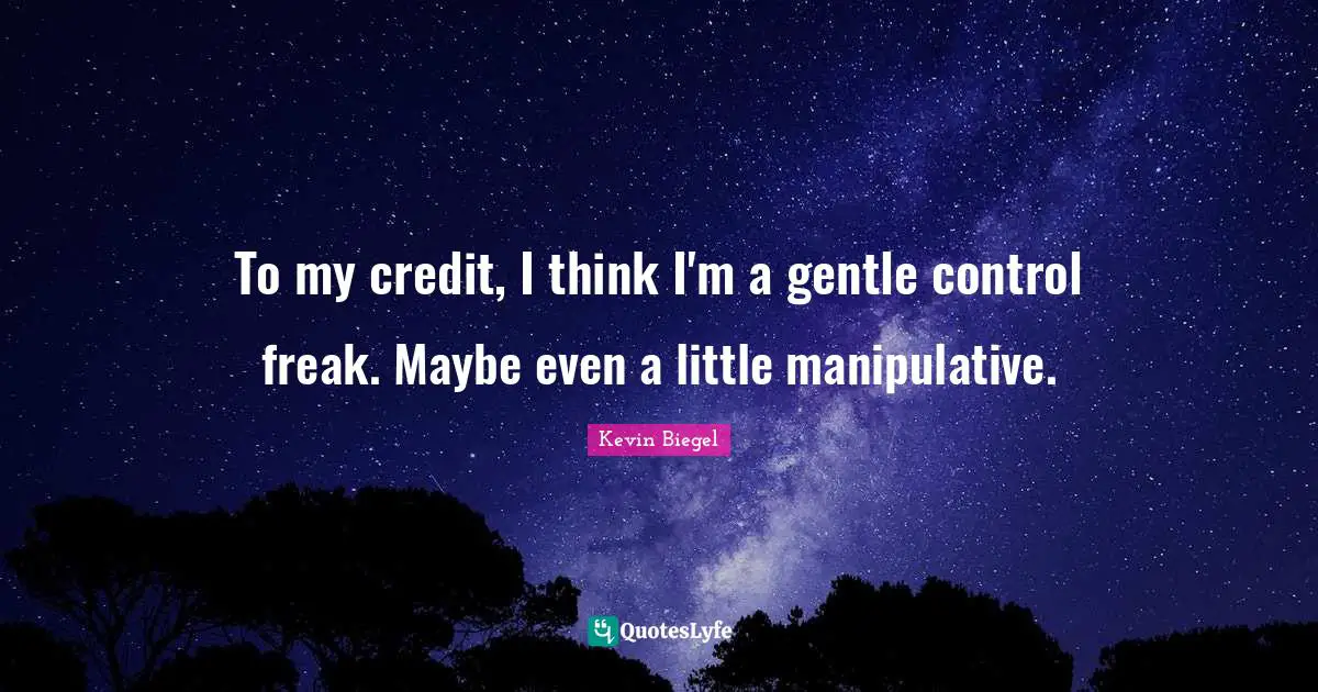 Control Freak Quotes: "To my credit, I think I'm a gentle control freak. Maybe even a little manipulative."