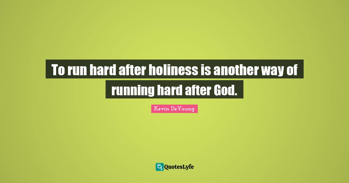 To run hard after holiness is another way of running hard after God.