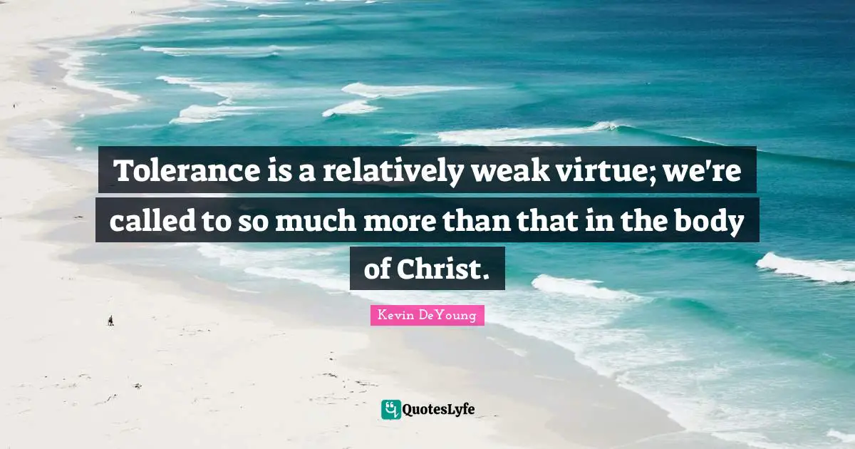 Tolerance is a relatively weak virtue; we're called to so much more than that in the body of Christ.