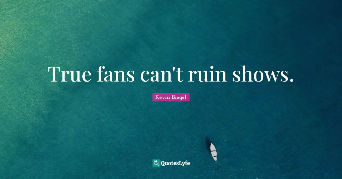 True fans can't ruin shows.
