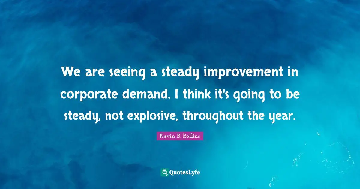 We are seeing a steady improvement in corporate demand. I think it's going to be steady, not explosive, throughout the year.