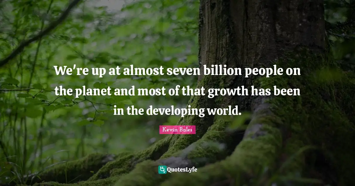 We're up at almost seven billion people on the planet and most of that growth has been in the developing world.