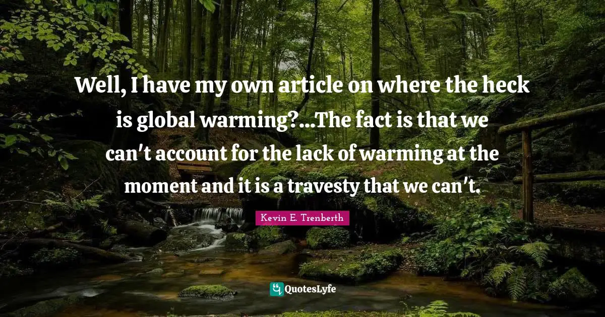 On My Own Quotes: "Well, I have my own article on where the heck is global warming?...The fact is that we can't account for the lack of warming at the moment and it is a travesty that we can't."