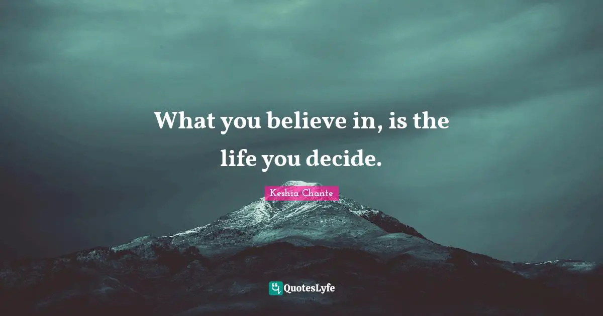 What you believe in, is the life you decide.
