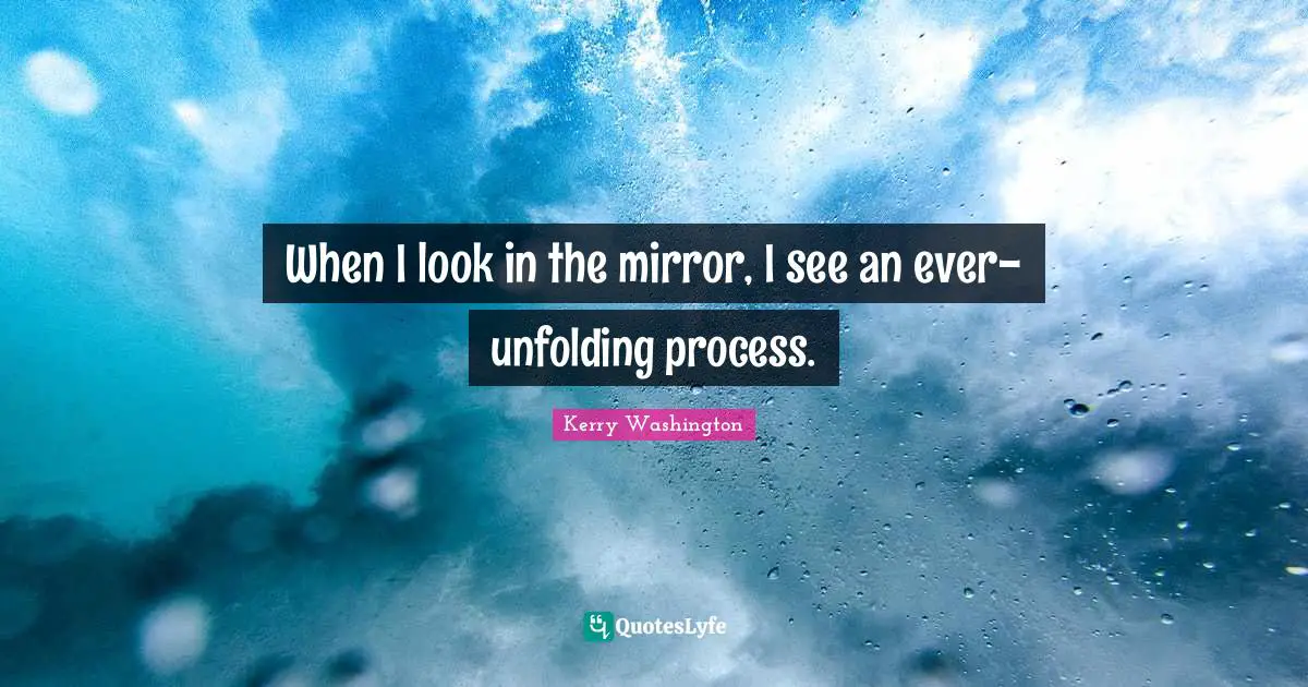 When I look in the mirror, I see an ever-unfolding process.
