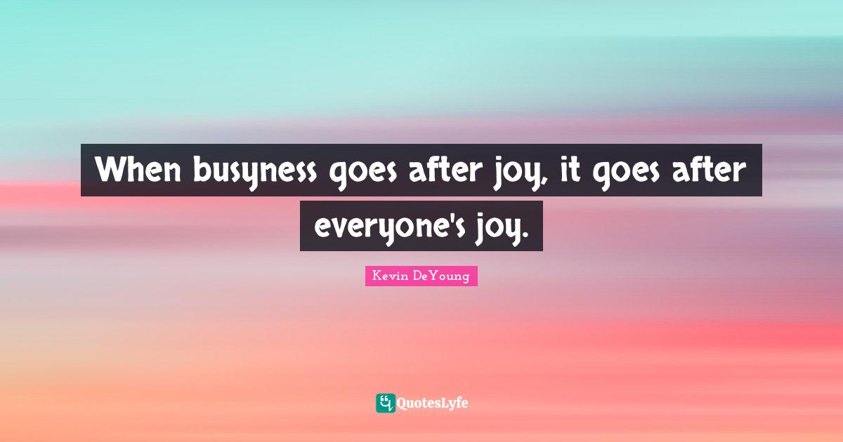 When busyness goes after joy, it goes after everyone's joy.