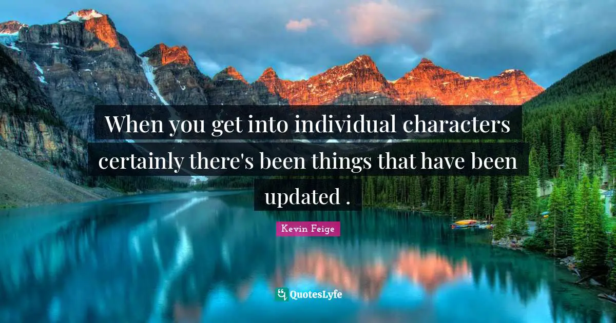 When you get into individual characters certainly there's been things that have been updated .