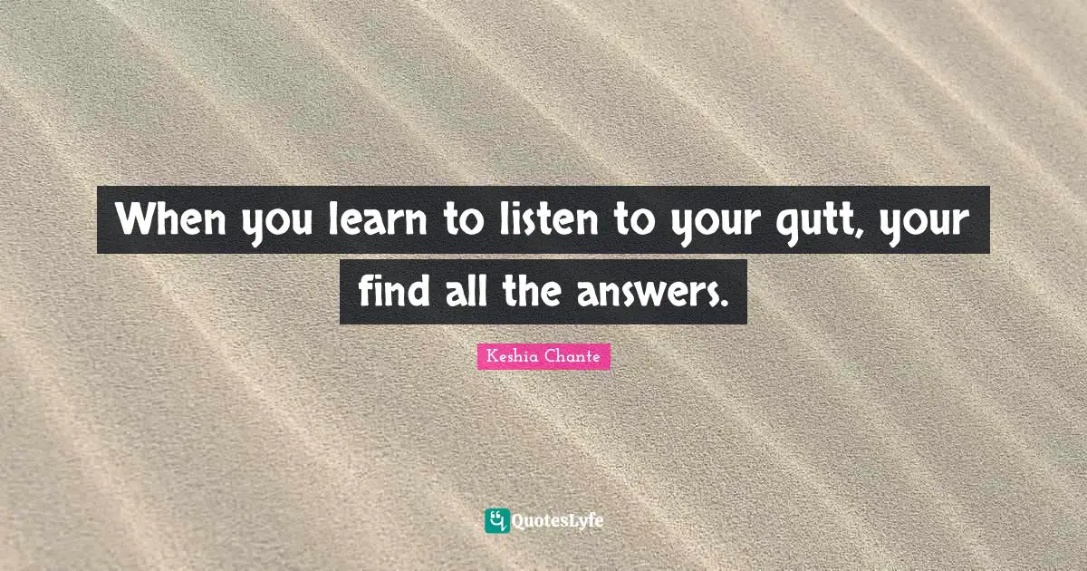 When you learn to listen to your gutt, your find all the answers.
