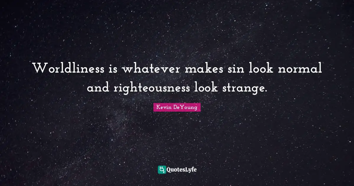 Kevin DeYoung Quotes: "Worldliness is whatever makes sin look normal and righteousness look strange."