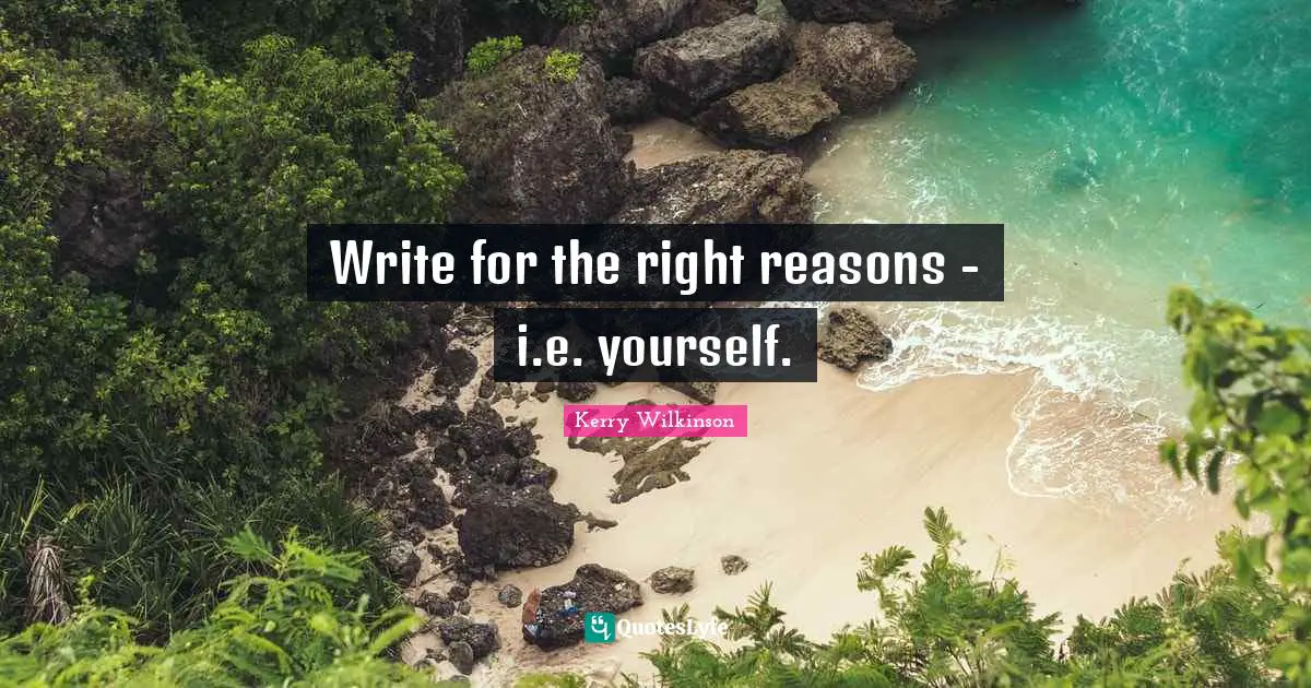 Write for the right reasons - i.e. yourself.