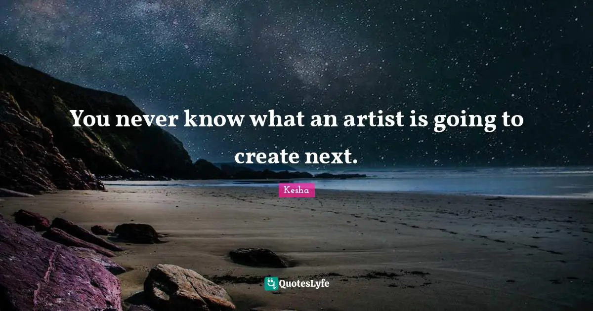 You never know what an artist is going to create next.