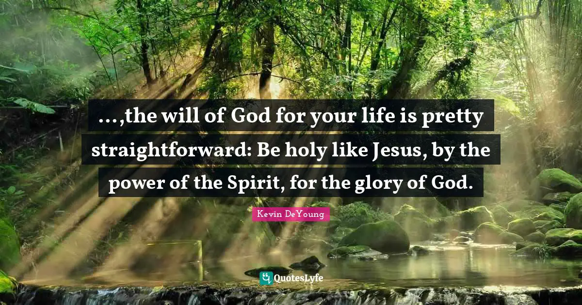 Kevin DeYoung Quotes: "...,the will of God for your life is pretty straightforward: Be holy like Jesus, by the power of the Spirit, for the glory of God."