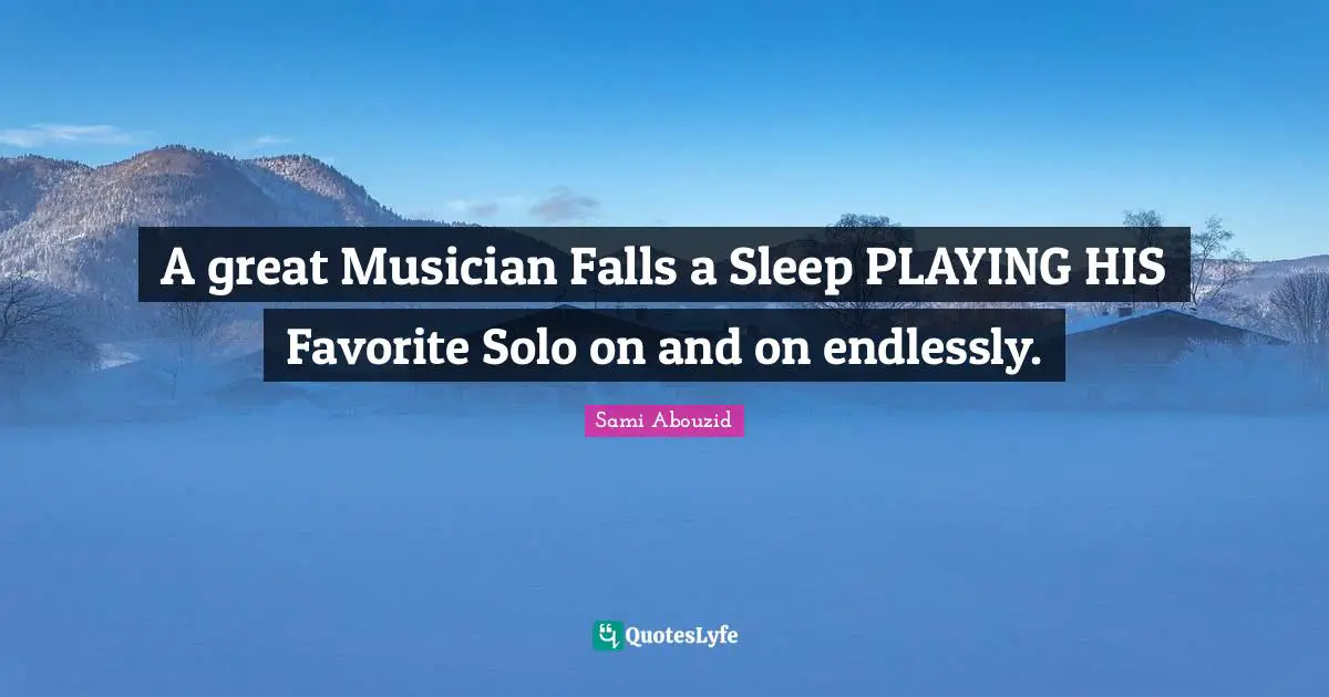 A great Musician Falls a Sleep PLAYING HIS Favorite Solo on and on endlessly.
