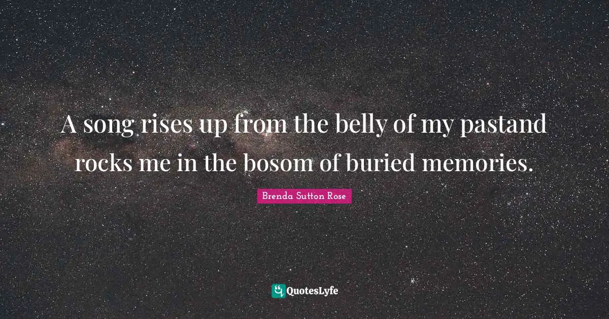 A song rises up from the belly of my pastand rocks me in the bosom of buried memories.