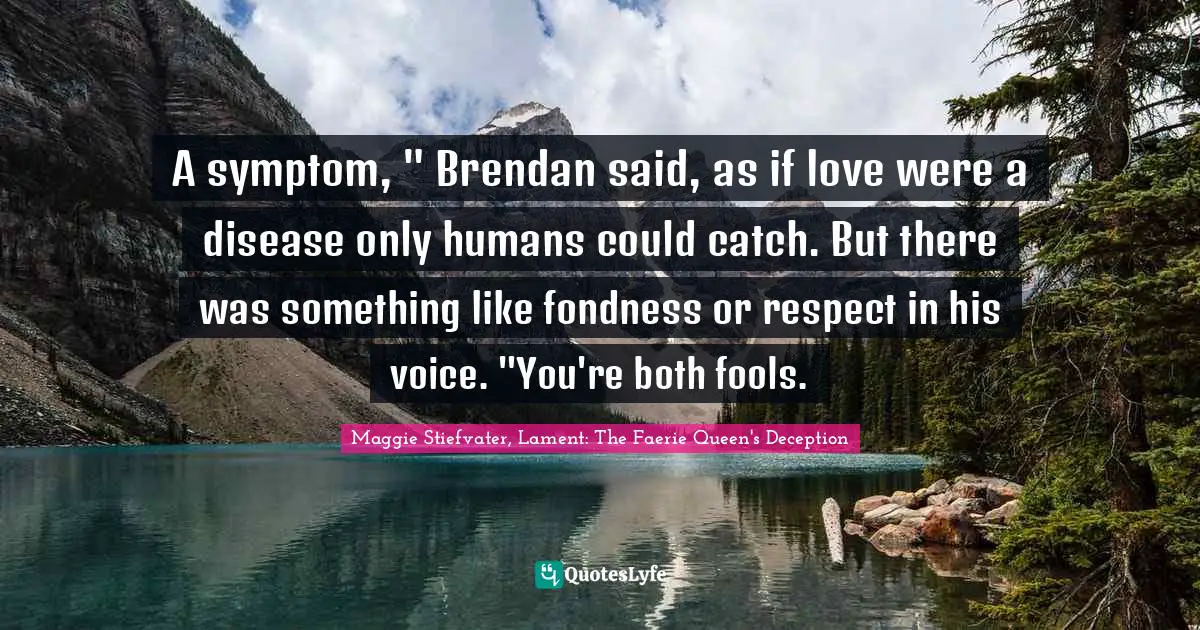 A symptom, " Brendan said, as if love were a disease only humans could catch. But there was something like fondness or respect in his voice. "You're both fools.