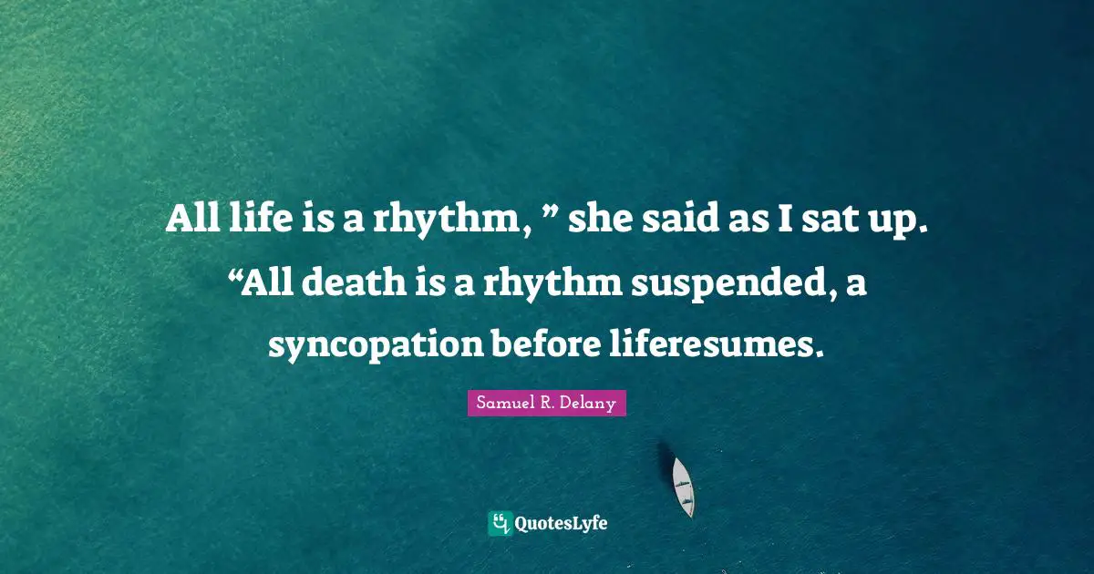 All life is a rhythm, ” she said as I sat up. “All death is a rhythm suspended, a syncopation before liferesumes.