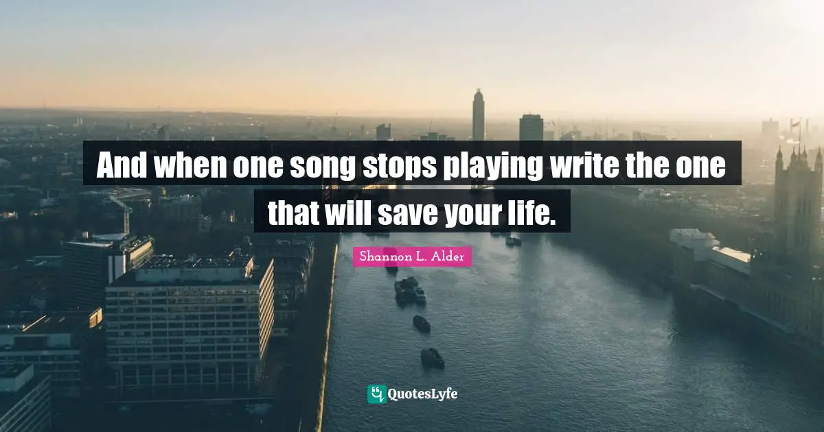 And when one song stops playing write the one that will save your life.