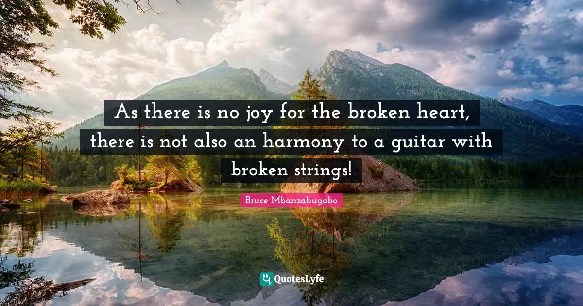 As there is no joy for the broken heart, there is not also an harmony to a guitar with broken strings!