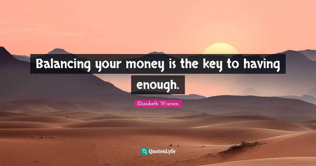 Elizabeth Warren Quotes: "Balancing your money is the key to having enough."