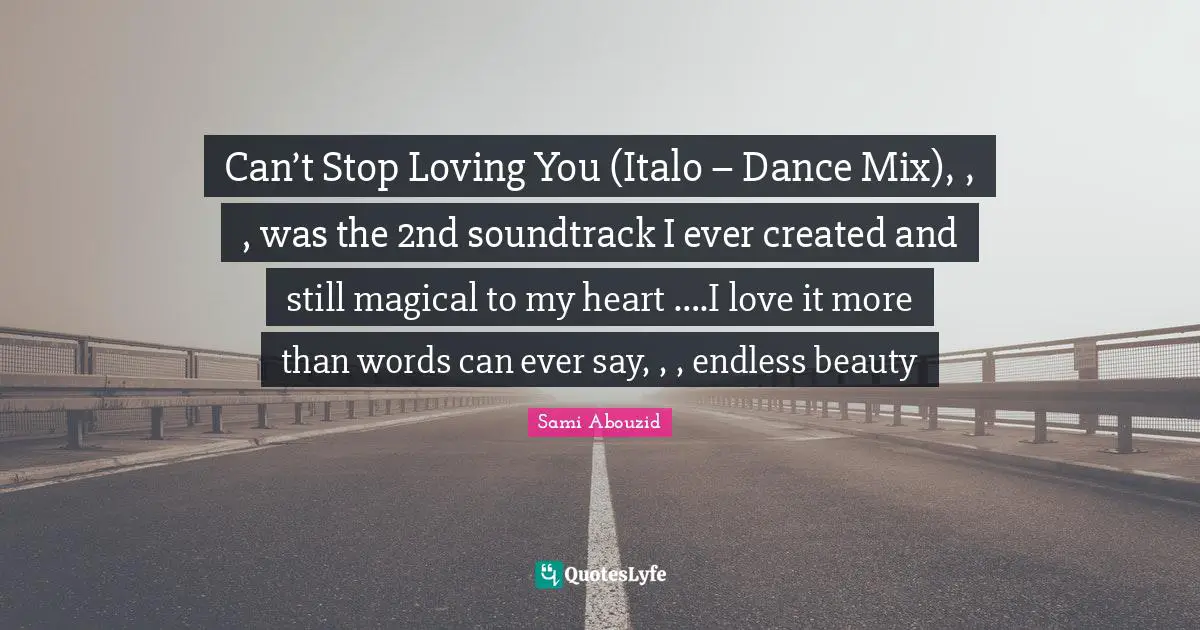 Sami Abouzid Quotes: "Can’t Stop Loving You (Italo – Dance Mix), , , was the 2nd soundtrack I ever created and still magical to my heart ….I love it more than words can ever say, , , endless beauty"